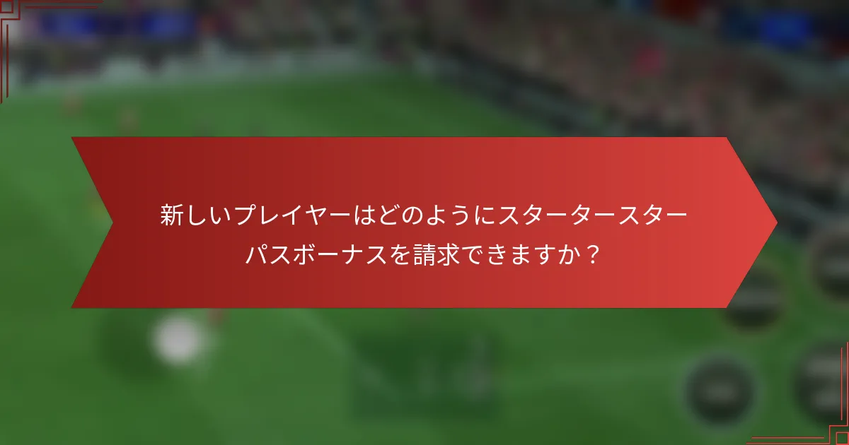 新しいプレイヤーはどのようにスタータースターパスボーナスを請求できますか？