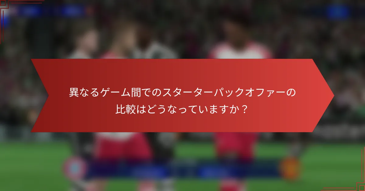 異なるゲーム間でのスターターパックオファーの比較はどうなっていますか?