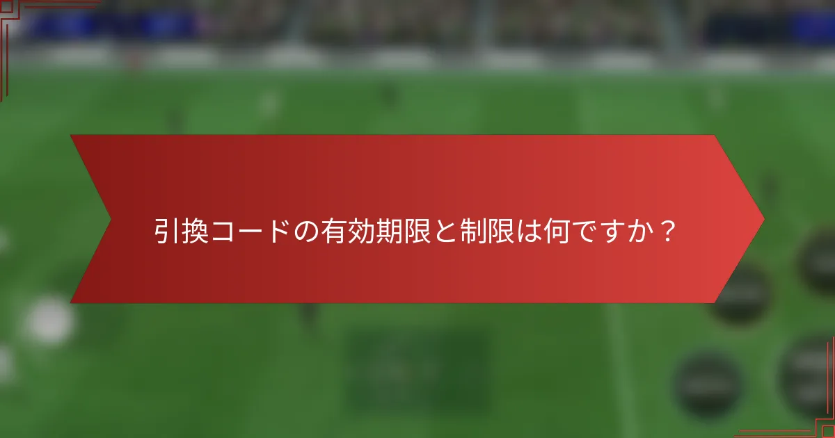 引換コードの有効期限と制限は何ですか？