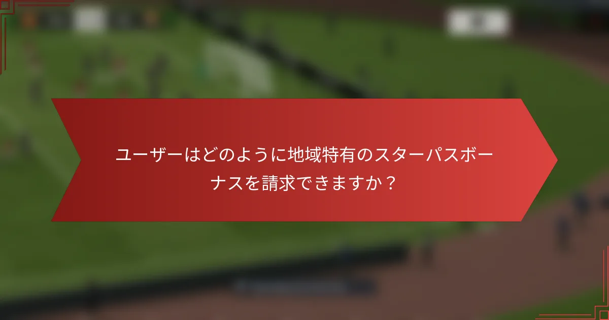 ユーザーはどのように地域特有のスターパスボーナスを請求できますか？