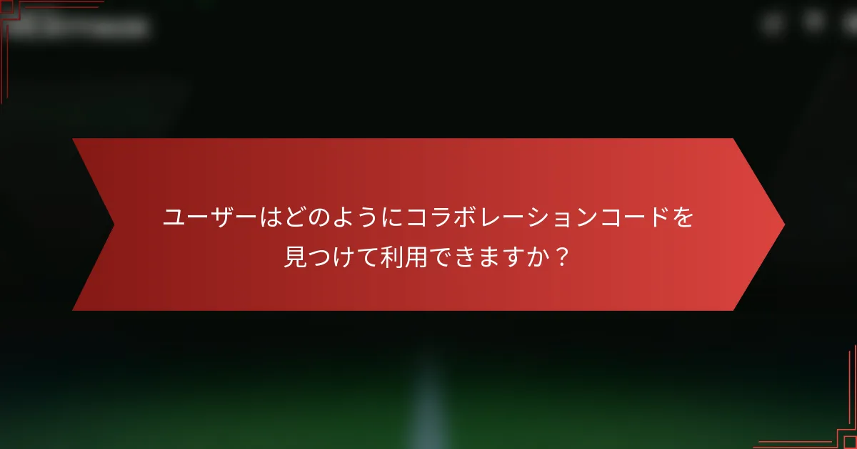ユーザーはどのようにコラボレーションコードを見つけて利用できますか？