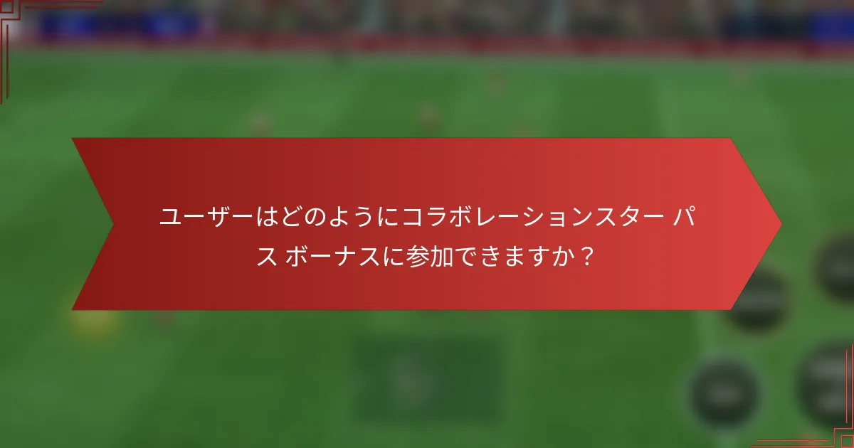 ユーザーはどのようにコラボレーションスター パス ボーナスに参加できますか？
