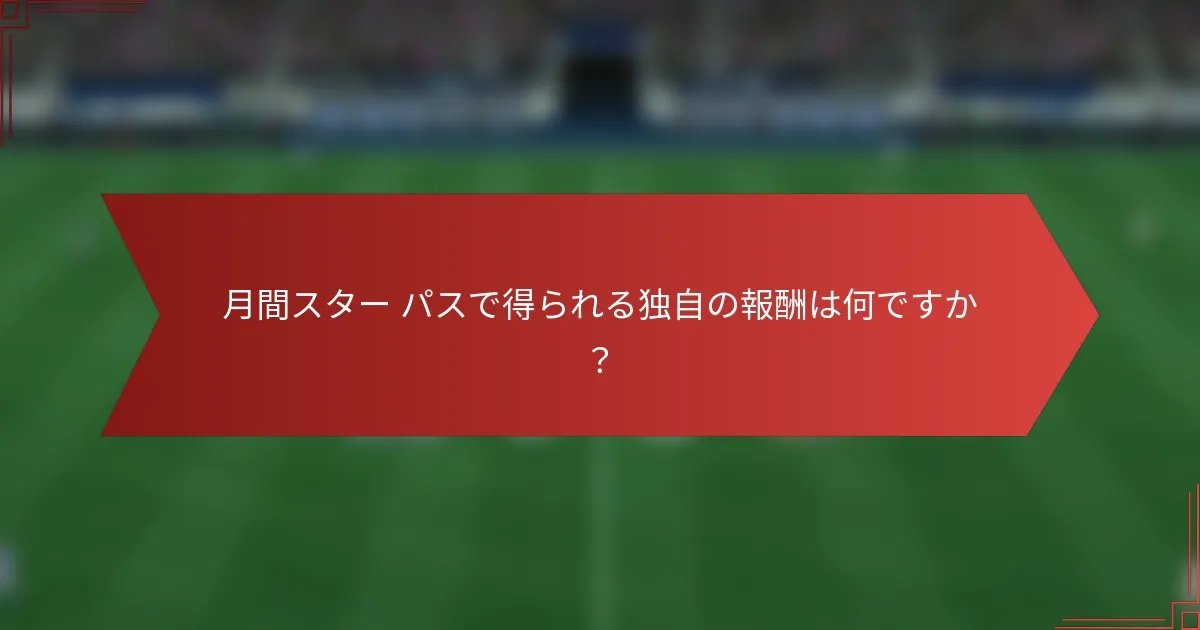 月間スター パスで得られる独自の報酬は何ですか?