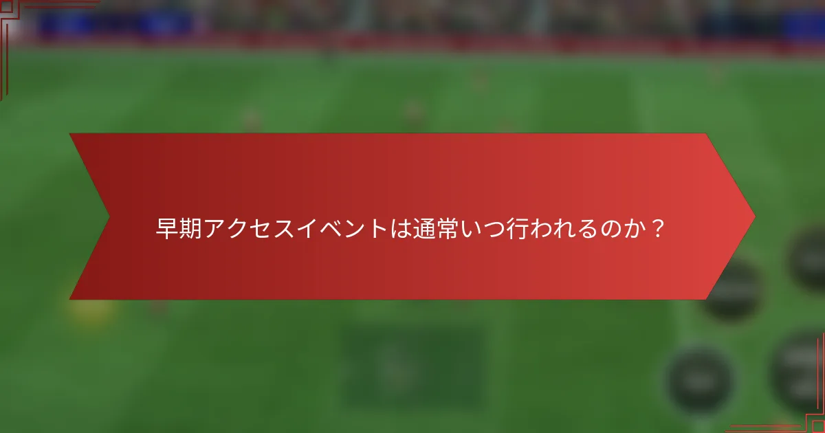 早期アクセスイベントは通常いつ行われるのか？
