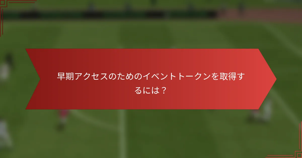 早期アクセスのためのイベントトークンを取得するには？