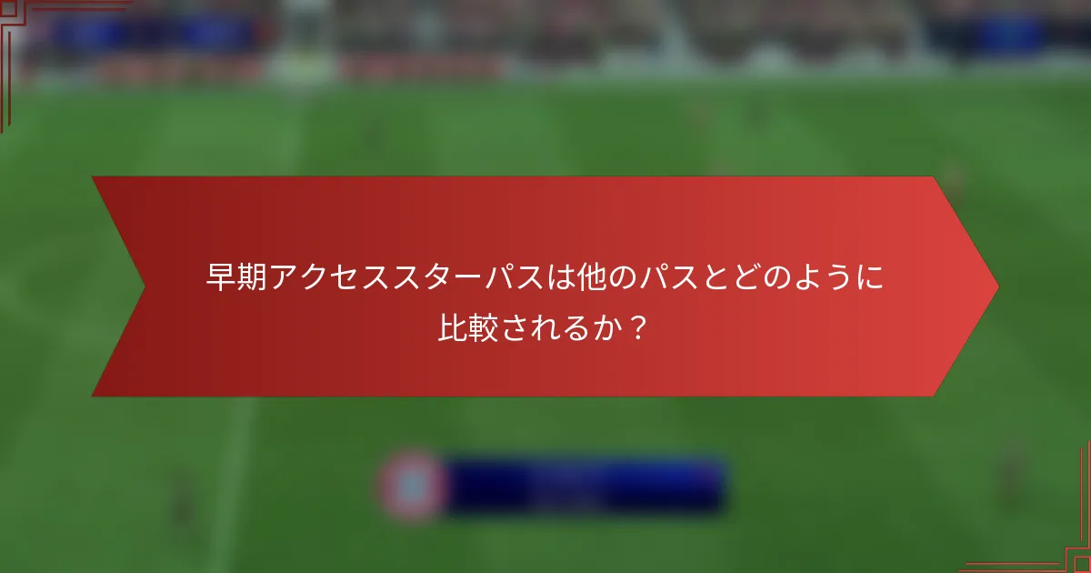 早期アクセススターパスは他のパスとどのように比較されるか？