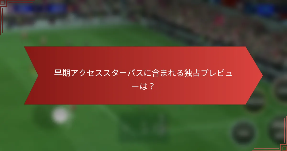 早期アクセススターパスに含まれる独占プレビューは？