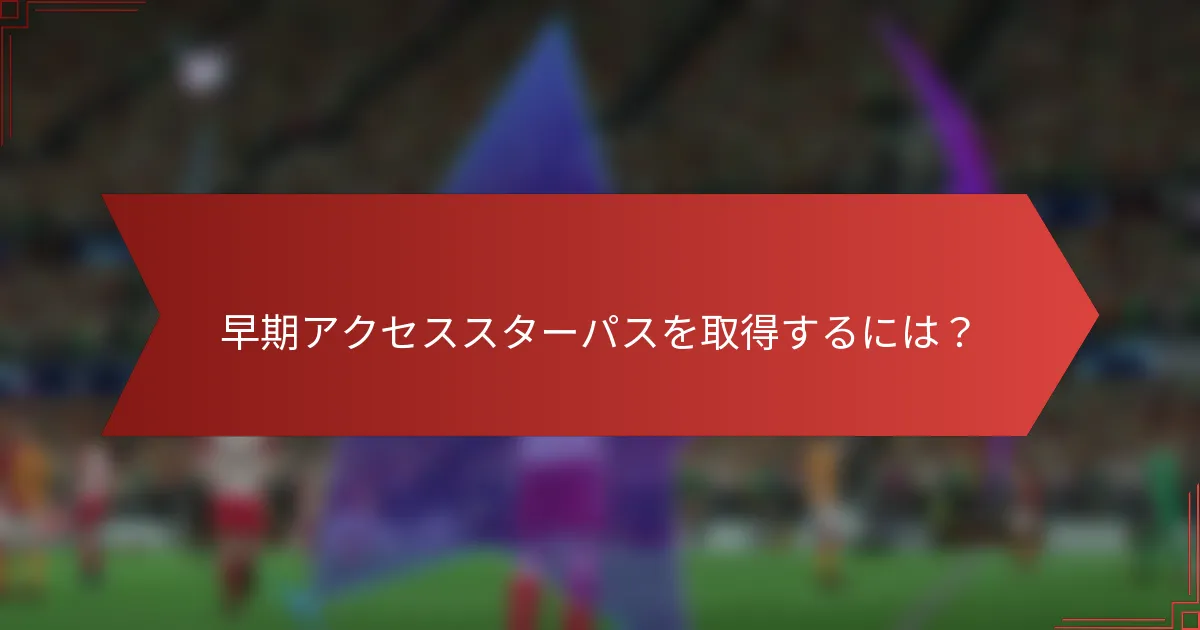 早期アクセススターパスを取得するには？